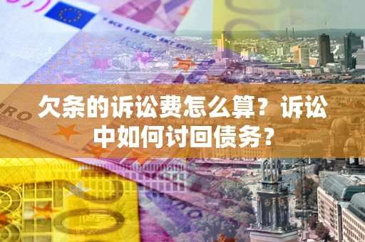 济南欠条的诉讼费怎么算？诉讼中如何讨回债务？